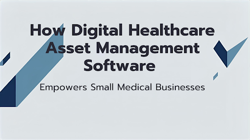 Digital Healthcare Asset Management Software Empowers Small Medical Businesses